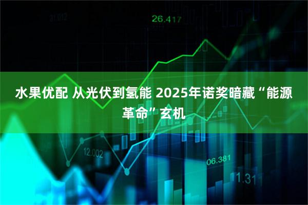水果优配 从光伏到氢能 2025年诺奖暗藏“能源革命”玄机