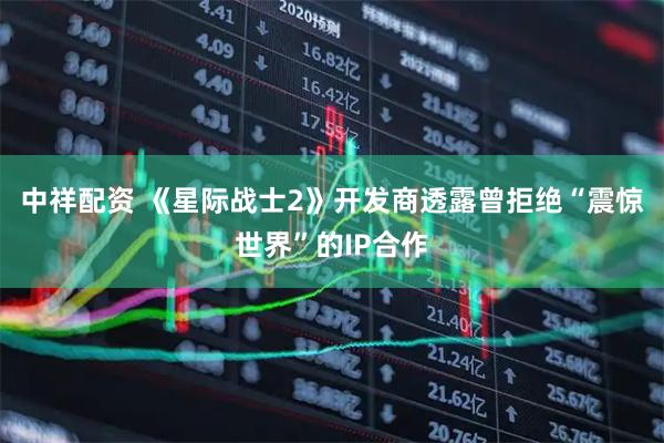 中祥配资 《星际战士2》开发商透露曾拒绝“震惊世界”的IP合作