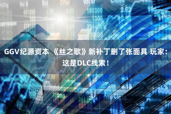 GGV纪源资本 《丝之歌》新补丁删了张面具 玩家：这是DLC线索！