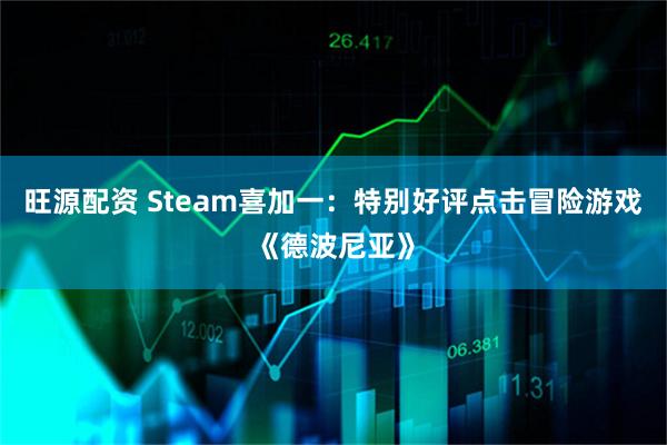 旺源配资 Steam喜加一：特别好评点击冒险游戏《德波尼亚》