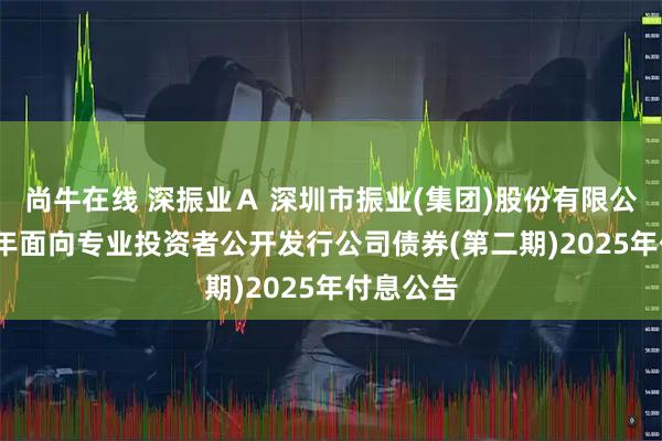 尚牛在线 深振业Ａ 深圳市振业(集团)股份有限公司2023年面向专业投资者公开发行公司债券(第二期)2025年付息公告