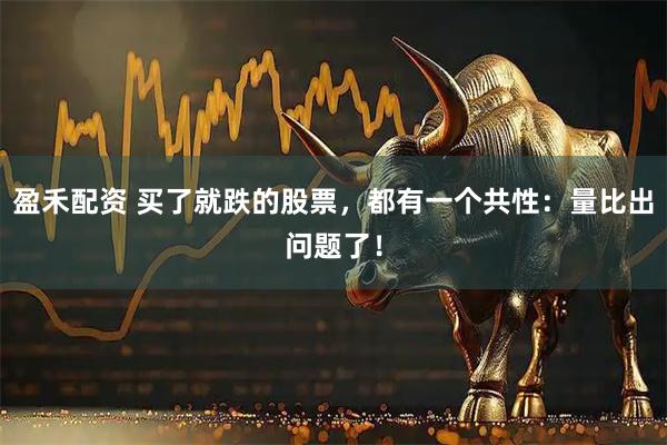 盈禾配资 买了就跌的股票,都有一个共性:量比出问题了!