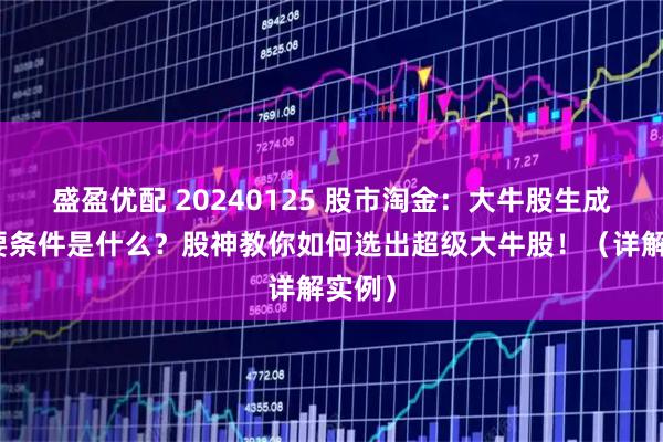 盛盈优配 20240125 股市淘金:大牛股生成的必要条件是什么?股神教你如何选出超级大牛股!(详解实例)