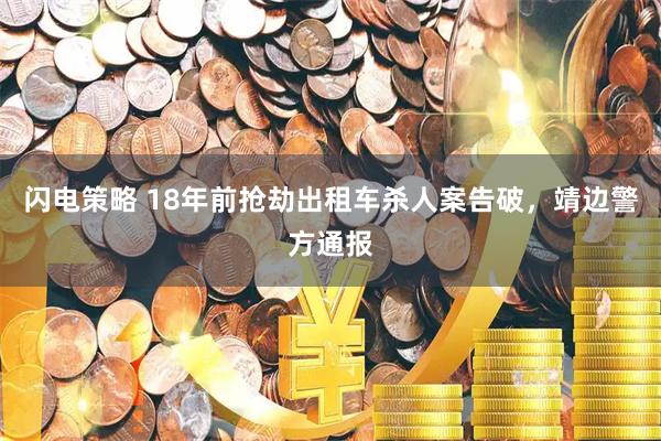 闪电策略 18年前抢劫出租车杀人案告破，靖边警方通报