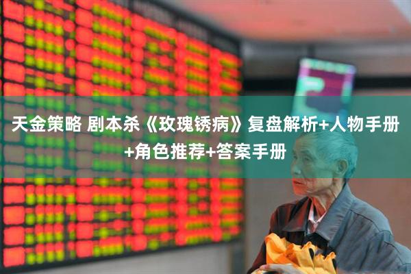 天金策略 剧本杀《玫瑰锈病》复盘解析+人物手册+角色推荐+答案手册