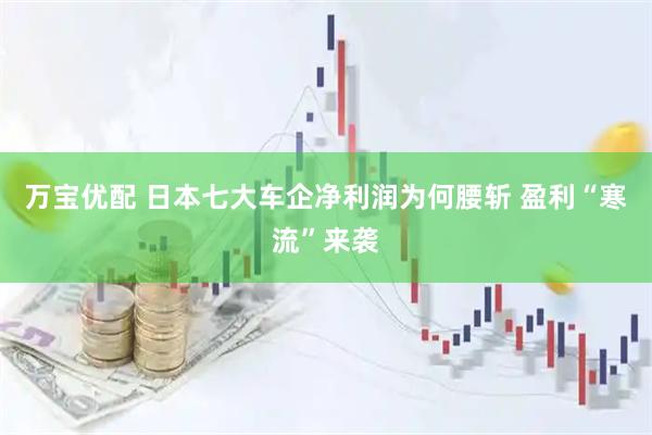 万宝优配 日本七大车企净利润为何腰斩 盈利“寒流”来袭