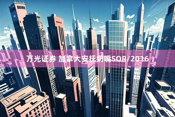 万光证券 加拿大安抚奶嘴SOR/2016